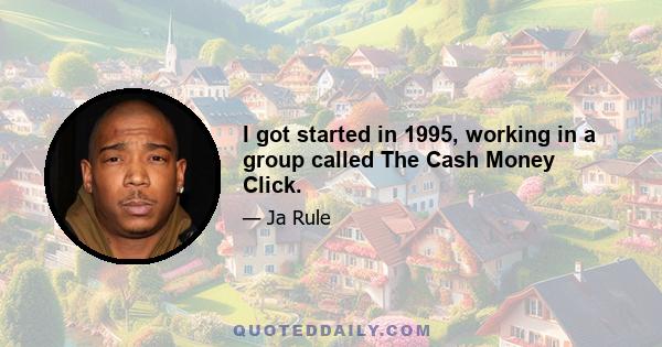 I got started in 1995, working in a group called The Cash Money Click.