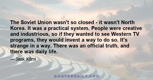 The Soviet Union wasn't so closed - it wasn't North Korea. It was a practical system. People were creative and industrious, so if they wanted to see Western TV programs, they would invent a way to do so. It's strange in 