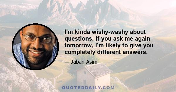 I'm kinda wishy-washy about questions. If you ask me again tomorrow, I'm likely to give you completely different answers.