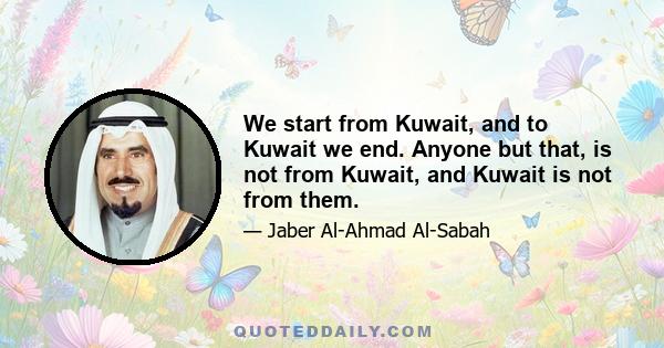 We start from Kuwait, and to Kuwait we end. Anyone but that, is not from Kuwait, and Kuwait is not from them.