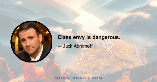 Class envy is dangerous.