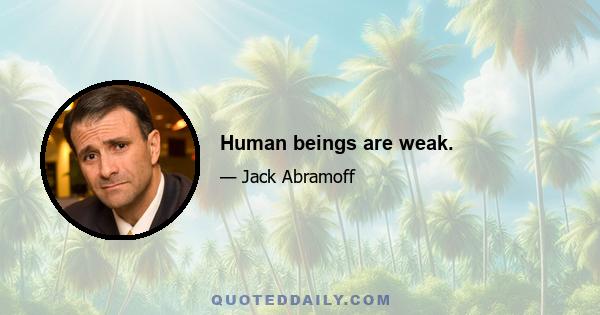 Human beings are weak.