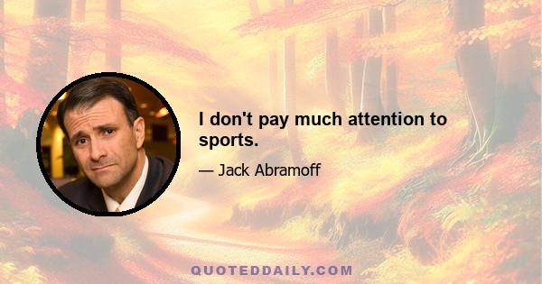 I don't pay much attention to sports.