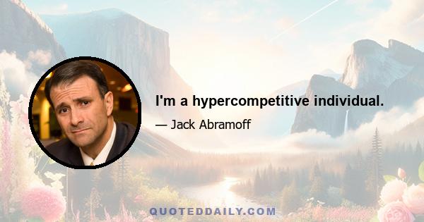 I'm a hypercompetitive individual.