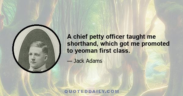 A chief petty officer taught me shorthand, which got me promoted to yeoman first class.