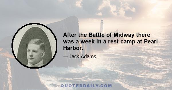 After the Battle of Midway there was a week in a rest camp at Pearl Harbor.