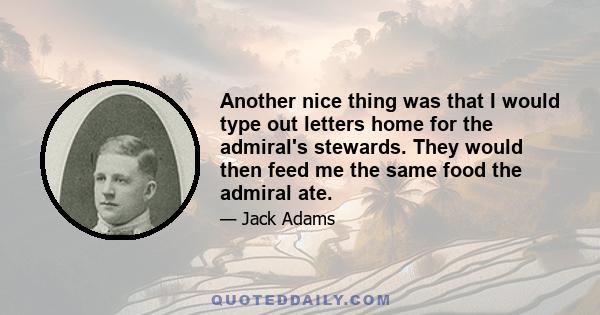 Another nice thing was that I would type out letters home for the admiral's stewards. They would then feed me the same food the admiral ate.