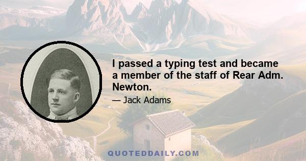 I passed a typing test and became a member of the staff of Rear Adm. Newton.