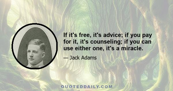 If it's free, it's advice; if you pay for it, it's counseling; if you can use either one, it's a miracle.