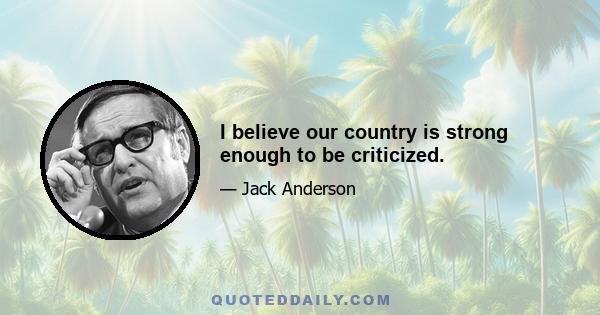 I believe our country is strong enough to be criticized.