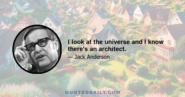 I look at the universe and I know there's an architect.