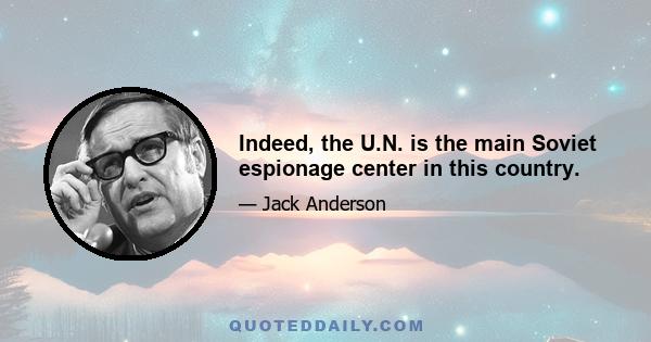 Indeed, the U.N. is the main Soviet espionage center in this country.