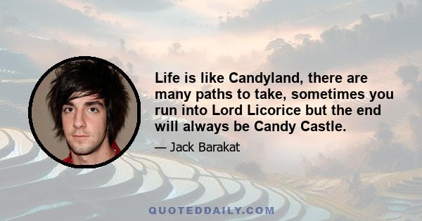 Life is like Candyland, there are many paths to take, sometimes you run into Lord Licorice but the end will always be Candy Castle.