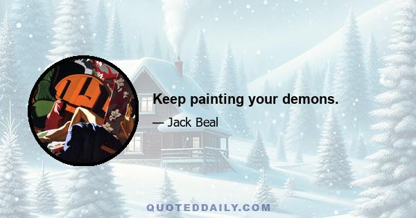 Keep painting your demons.