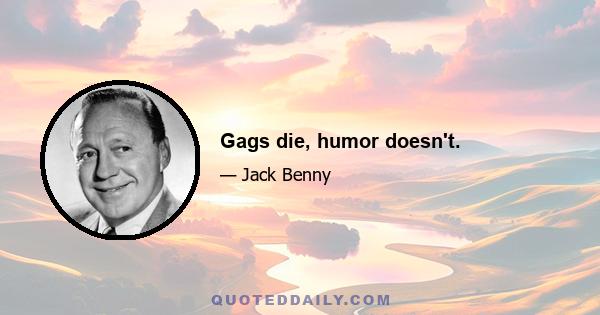 Gags die, humor doesn't.