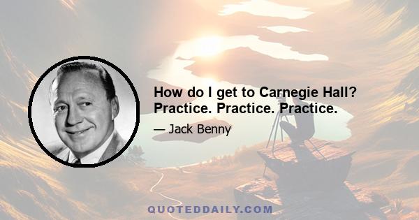 How do I get to Carnegie Hall? Practice. Practice. Practice.