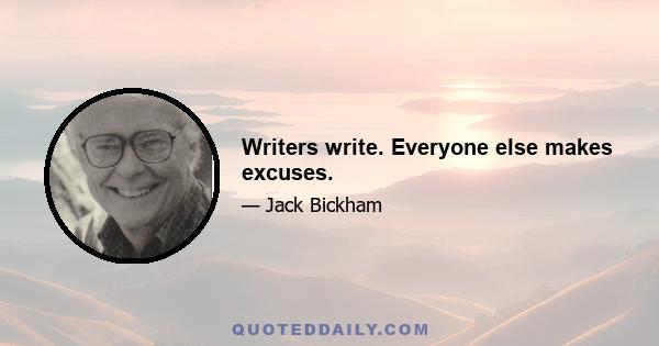 Writers write. Everyone else makes excuses.