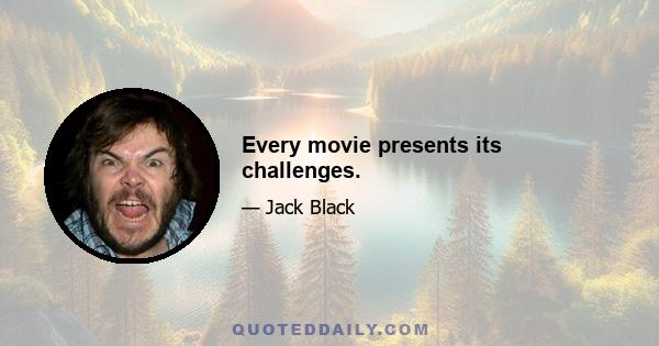 Every movie presents its challenges.