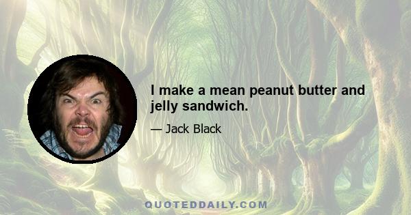 I make a mean peanut butter and jelly sandwich.