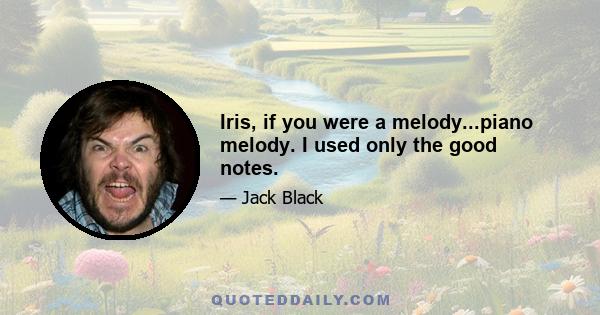 Iris, if you were a melody...piano melody. I used only the good notes.