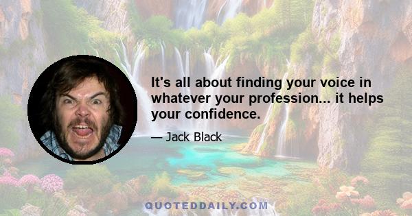 It's all about finding your voice in whatever your profession... it helps your confidence.