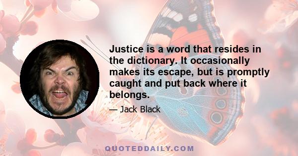 Justice is a word that resides in the dictionary. It occasionally makes its escape, but is promptly caught and put back where it belongs.