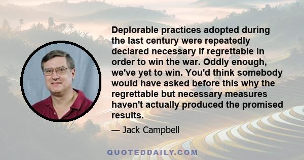 Deplorable practices adopted during the last century were repeatedly declared necessary if regrettable in order to win the war. Oddly enough, we've yet to win. You'd think somebody would have asked before this why the