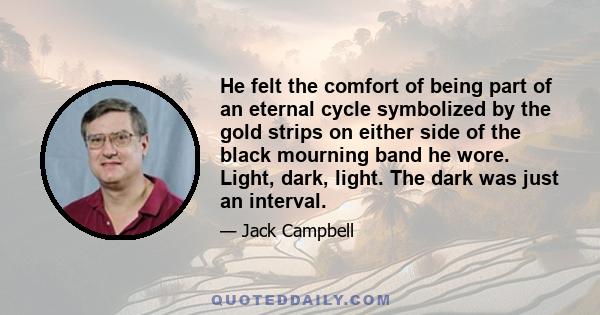 He felt the comfort of being part of an eternal cycle symbolized by the gold strips on either side of the black mourning band he wore. Light, dark, light. The dark was just an interval.