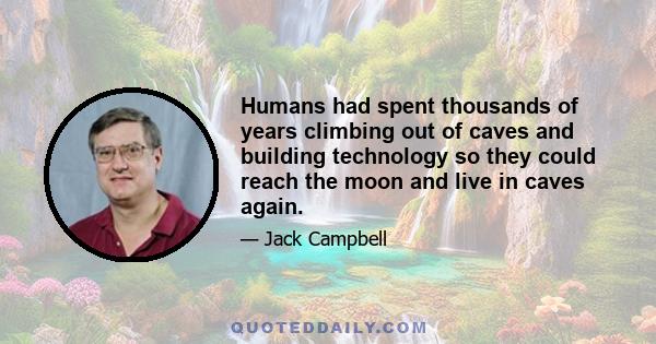 Humans had spent thousands of years climbing out of caves and building technology so they could reach the moon and live in caves again.