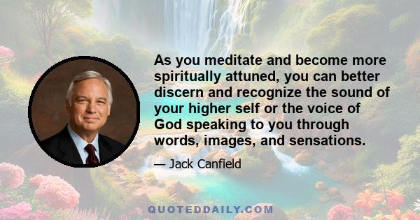 As you meditate and become more spiritually attuned, you can better discern and recognize the sound of your higher self or the voice of God speaking to you through words, images, and sensations.