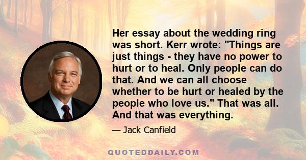 Her essay about the wedding ring was short. Kerr wrote: Things are just things - they have no power to hurt or to heal. Only people can do that. And we can all choose whether to be hurt or healed by the people who love