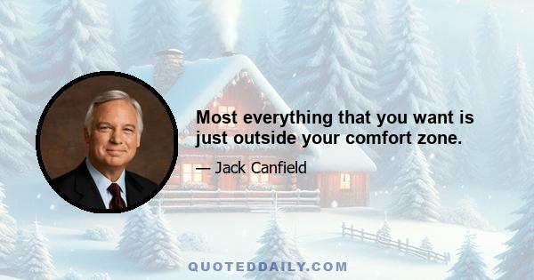 Most everything that you want is just outside your comfort zone.