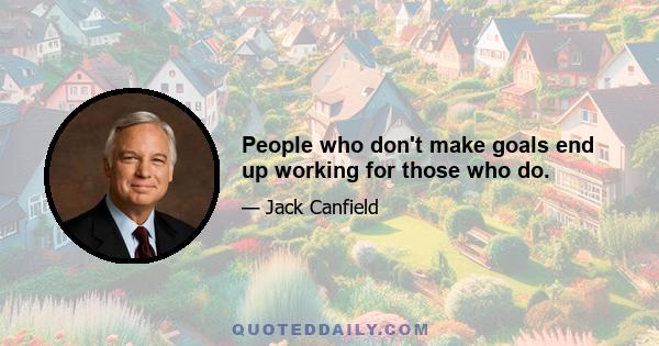 People who don't make goals end up working for those who do.