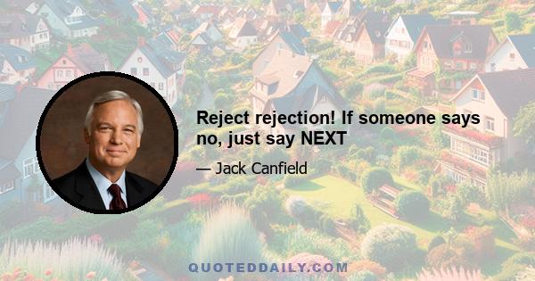 Reject rejection! If someone says no, just say NEXT