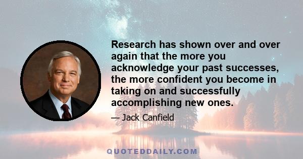 Research has shown over and over again that the more you acknowledge your past successes, the more confident you become in taking on and successfully accomplishing new ones.