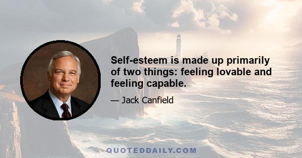 Self-esteem is made up primarily of two things: feeling lovable and feeling capable.