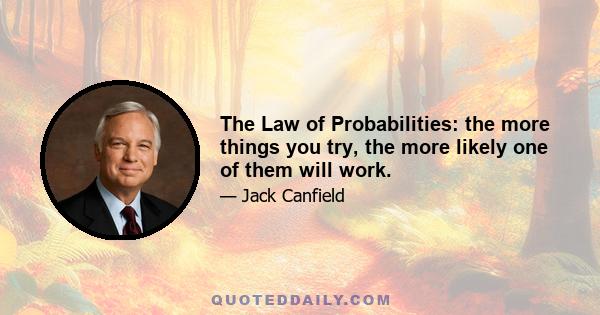 The Law of Probabilities: the more things you try, the more likely one of them will work.