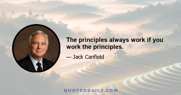 The principles always work if you work the principles.