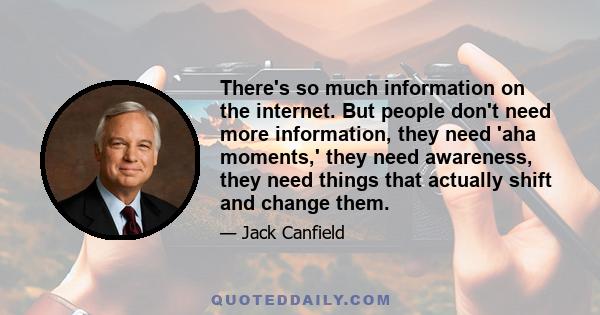 There's so much information on the internet. But people don't need more information, they need 'aha moments,' they need awareness, they need things that actually shift and change them.