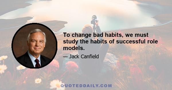 To change bad habits, we must study the habits of successful role models.