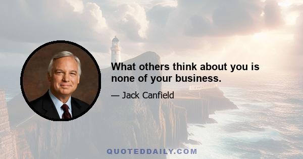 What others think about you is none of your business.