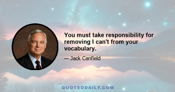 You must take responsibility for removing I can't from your vocabulary.