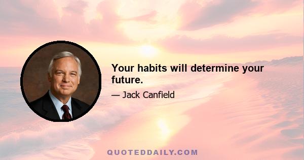 Your habits will determine your future.