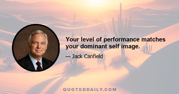 Your level of performance matches your dominant self image.