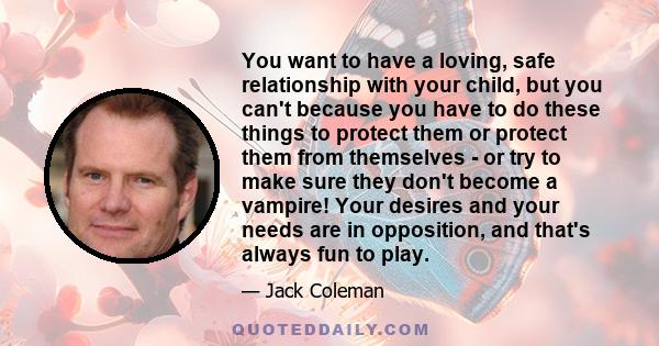 You want to have a loving, safe relationship with your child, but you can't because you have to do these things to protect them or protect them from themselves - or try to make sure they don't become a vampire! Your