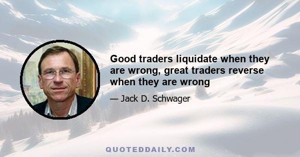 Good traders liquidate when they are wrong, great traders reverse when they are wrong