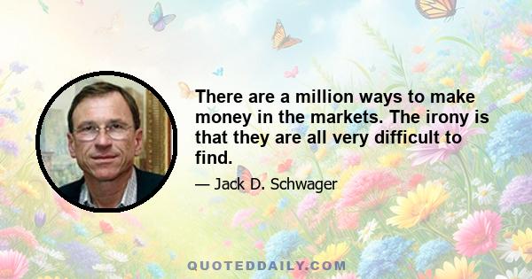 There are a million ways to make money in the markets. The irony is that they are all very difficult to find.