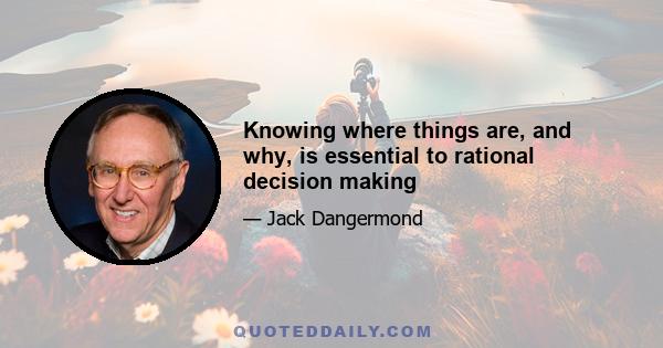 Knowing where things are, and why, is essential to rational decision making