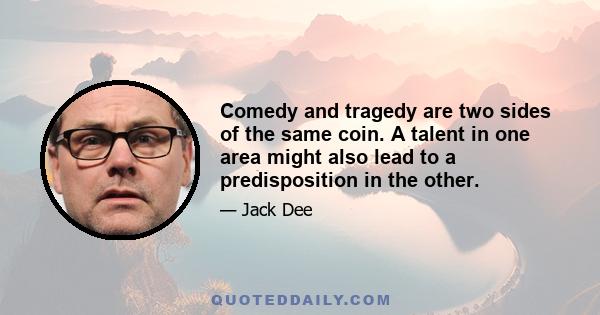 Comedy and tragedy are two sides of the same coin. A talent in one area might also lead to a predisposition in the other.