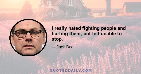 I really hated fighting people and hurting them, but felt unable to stop.